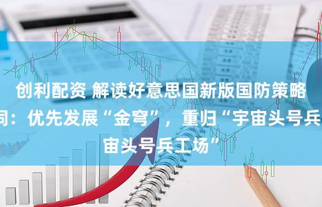 创利配资 解读好意思国新版国防策略关键词：优先发展“金穹”，重归“宇宙头号兵工场”