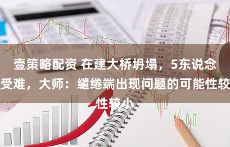壹策略配资 在建大桥坍塌，5东说念主受难，大师：缱绻端出现问题的可能性较小