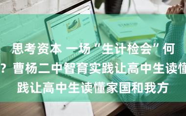 思考资本 一场“生计检会”何故坚抓32年？曹杨二中智育实践让高中生读懂家国和我方