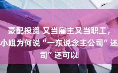 豪配投资 又当雇主又当职工，这个小姐为何说“一东说念主公司”还可以