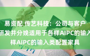 易资配 传艺科技：公司与客户积极配合，研发并分娩适用于各样AIPC的输入类配置家具