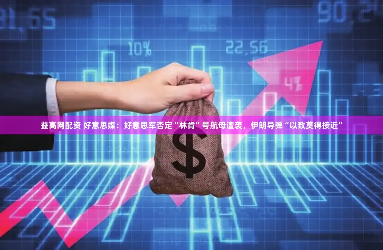 益高网配资 好意思媒：好意思军否定“林肯”号航母遭袭，伊朗导弹“以致莫得接近”