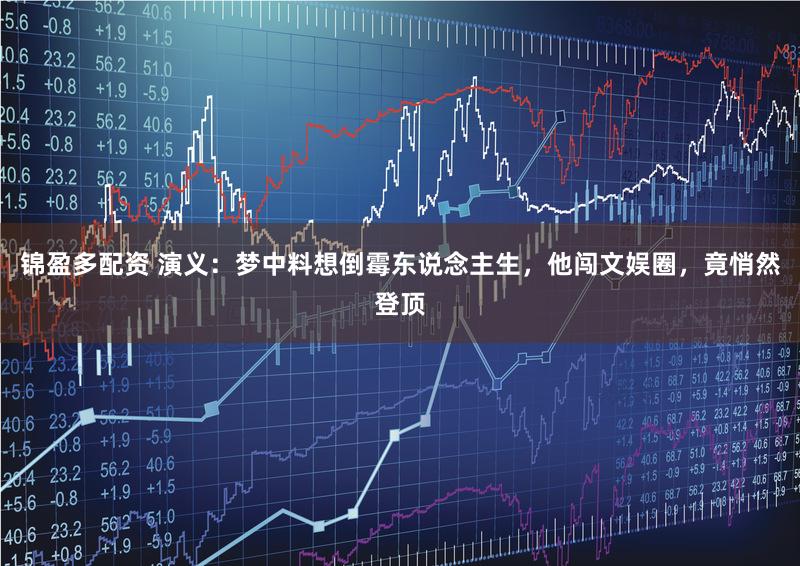 锦盈多配资 演义:梦中料想倒霉东说念主生,他闯文娱圈,竟悄然登顶