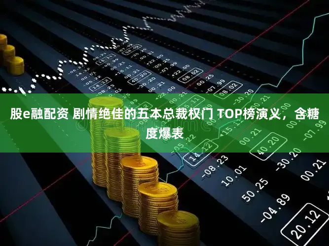 股e融配资 剧情绝佳的五本总裁权门 TOP榜演义，含糖度爆表